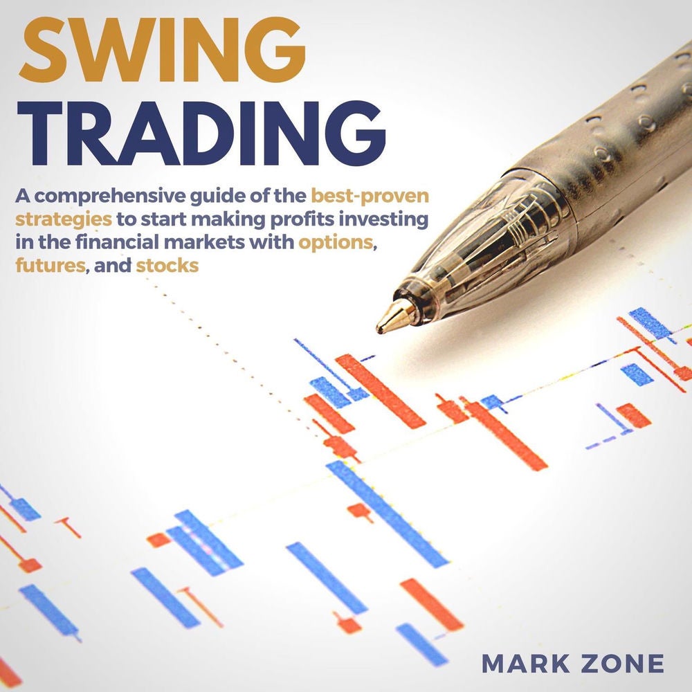 Swing Trading - A Comprehensive Guide of the Best-Proven Strategies to Start Making Profits Investing in the Financial Markets wit