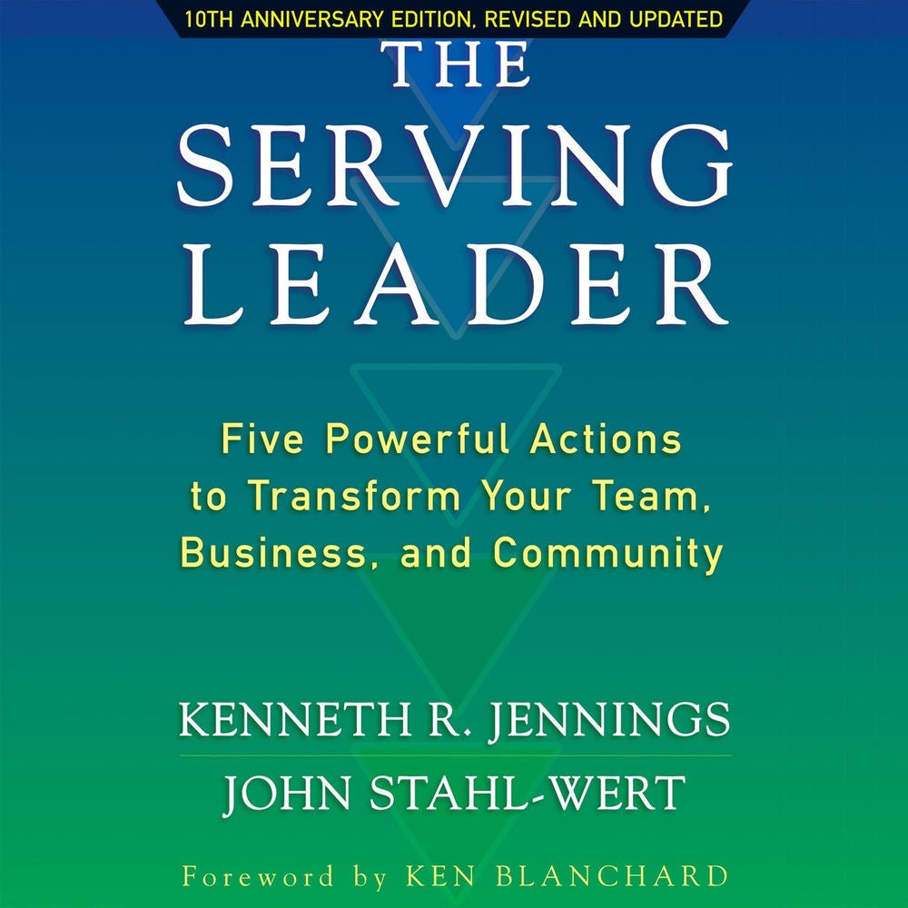The Serving Leader - Five Powerful Actions to Transform Your Team, Business, and Community