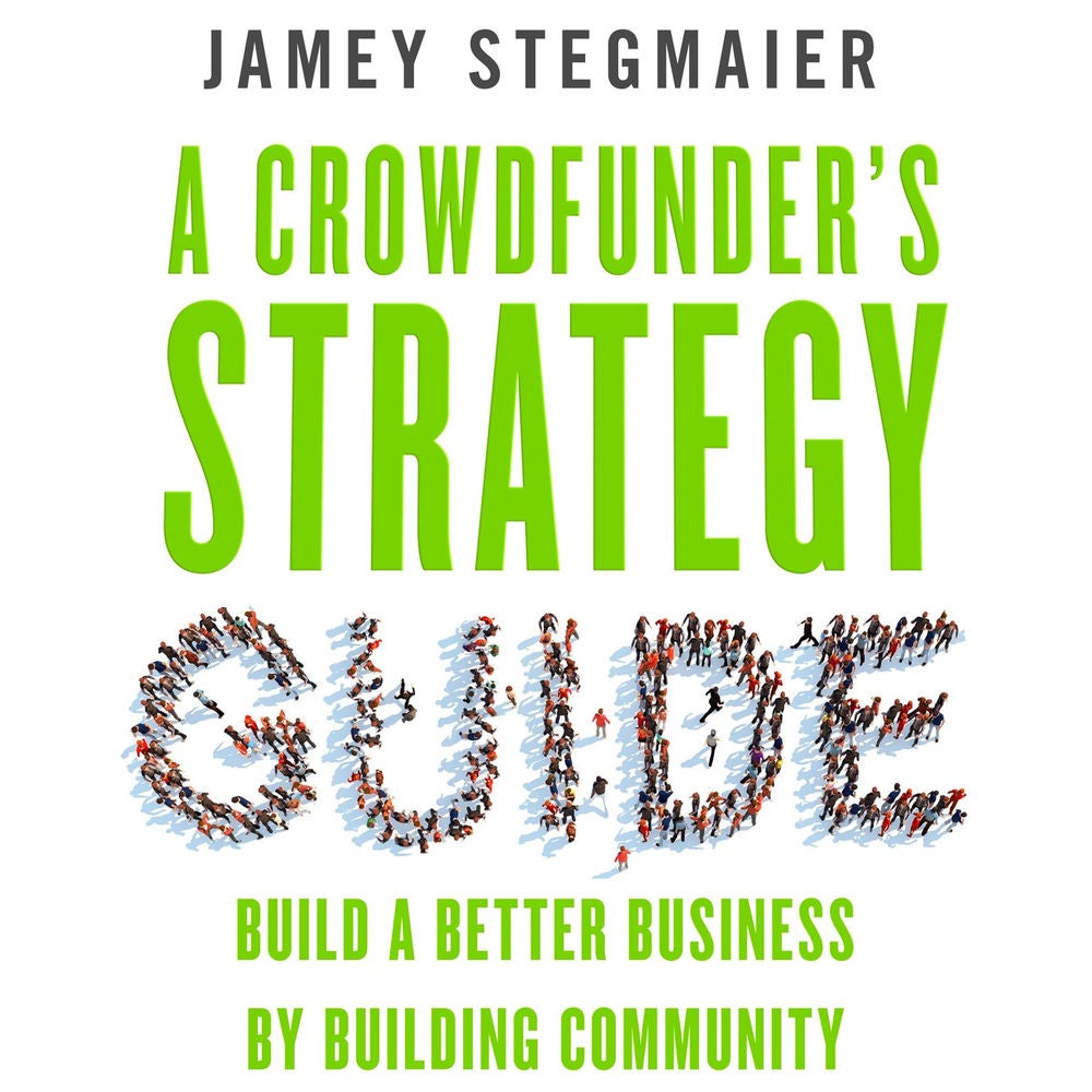 A Crowdfunder's Strategy Guide - Build a Better Business by Building Community