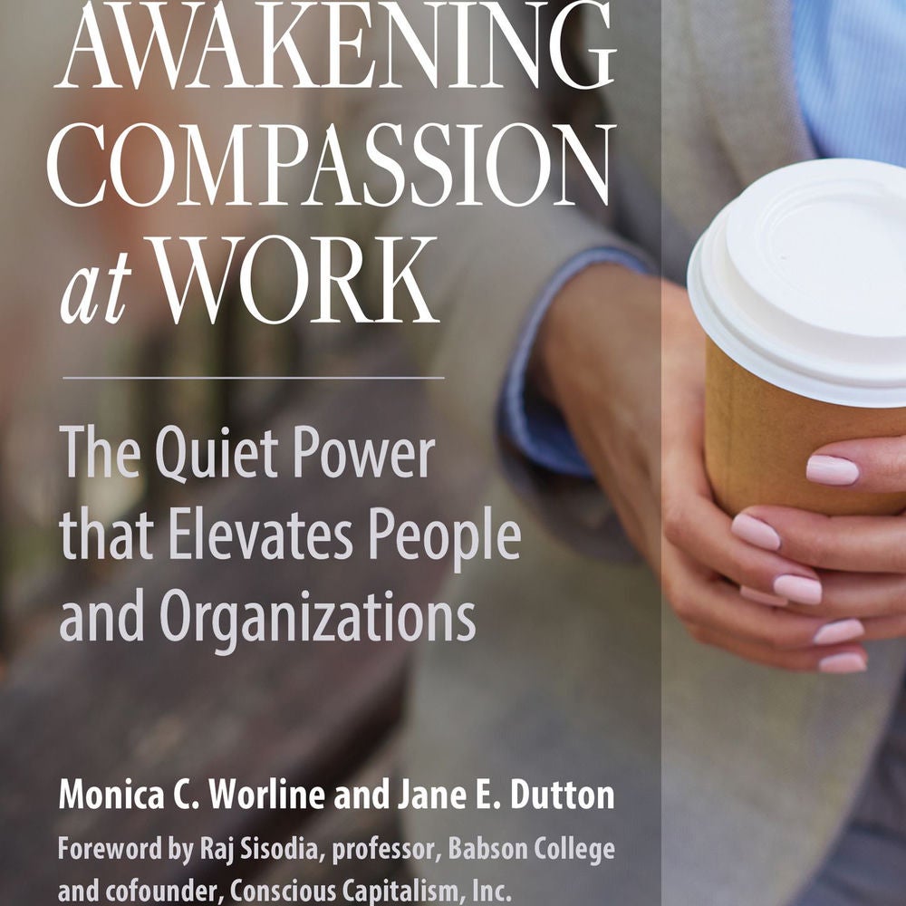 Awakening Compassion at Work - The Quiet Power That Elevates People and Organizations