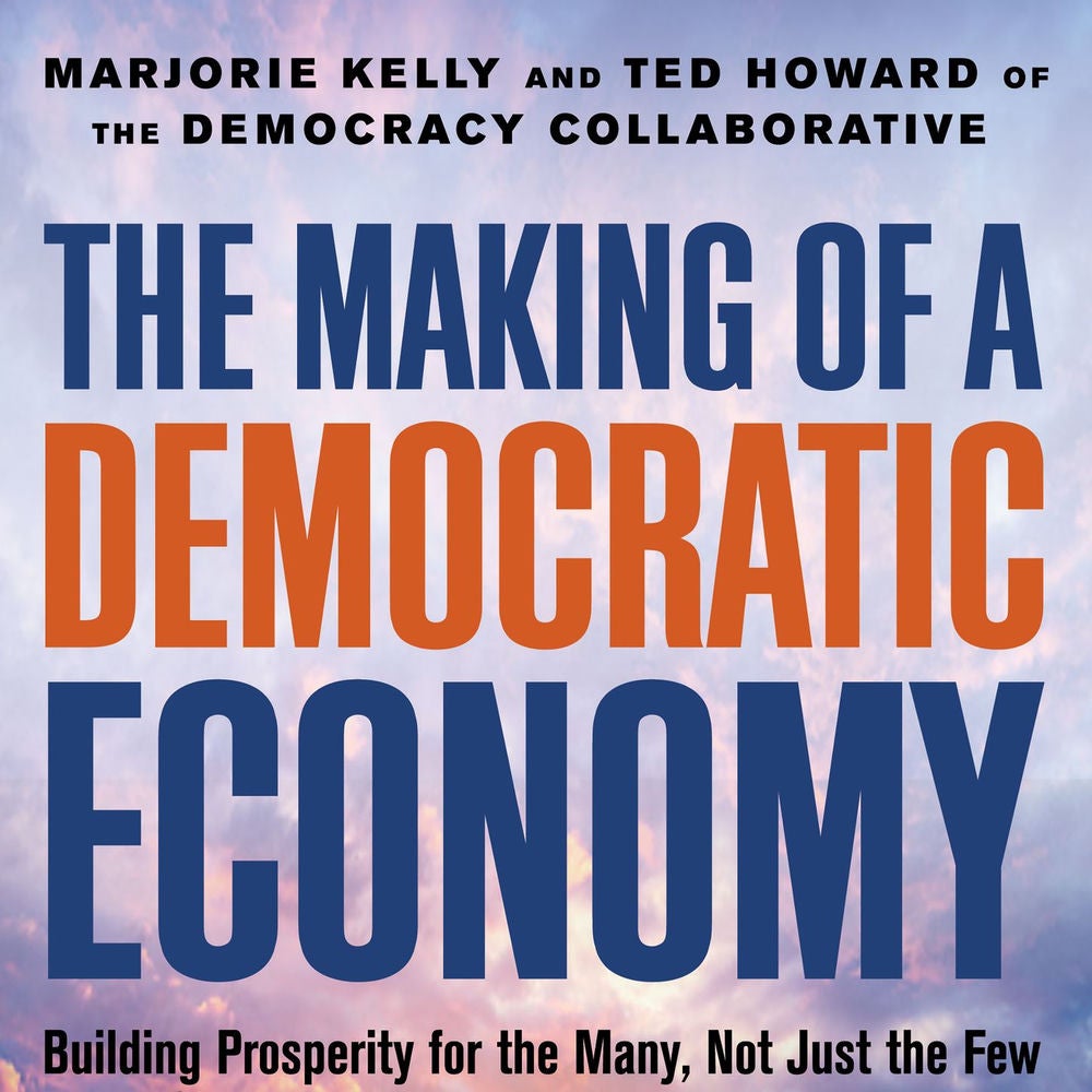 The Making of a Democratic Economy - Building Prosperity For the Many, Not Just the Few
