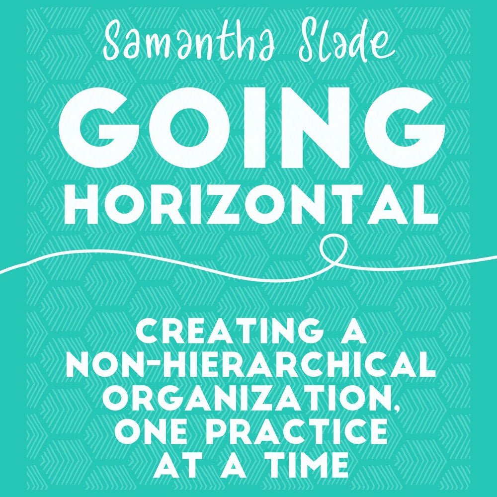 Going Horizontal - Creating a Non-Hierarchical Organization, One Practice at a Time