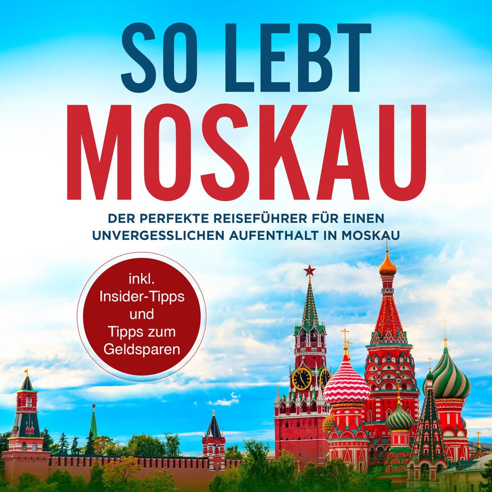 So lebt Moskau: Der perfekte Reiseführer für einen unvergesslichen Aufenthalt in Moskau - inkl. Insider-Tipps und Tipps zum Geldsp