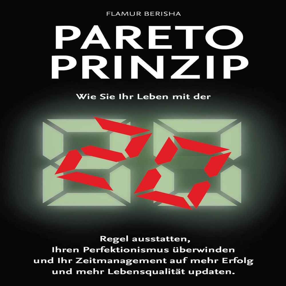 Pareto Prinzip: Wie Sie Ihr Leben mit der 80/20 Regel ausstatten, Ihren Perfektionismus überwinden und Ihr Zeitmanagement auf mehr