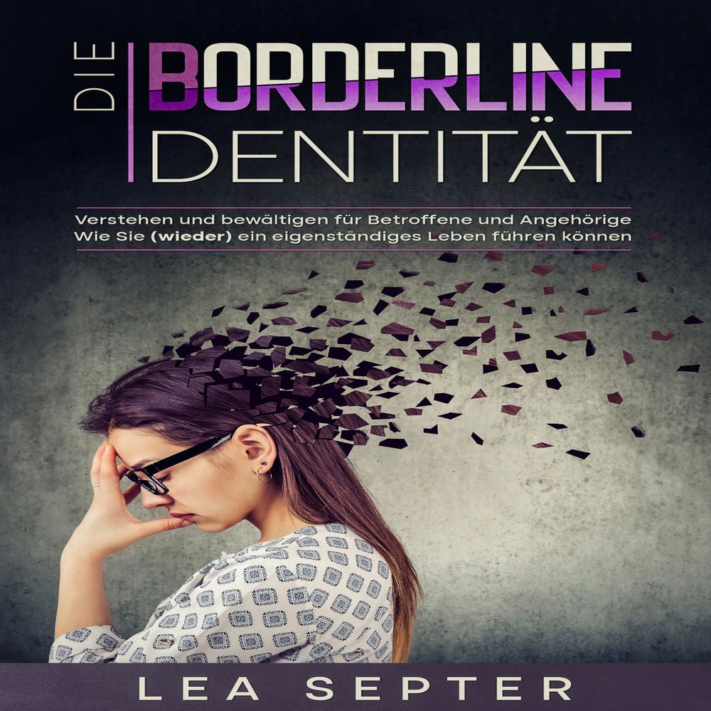 Die Borderline Identität: Verstehen und bewältigen für Betroffene und Angehörige Wie Sie (wieder) ein eigenständiges Leben führen