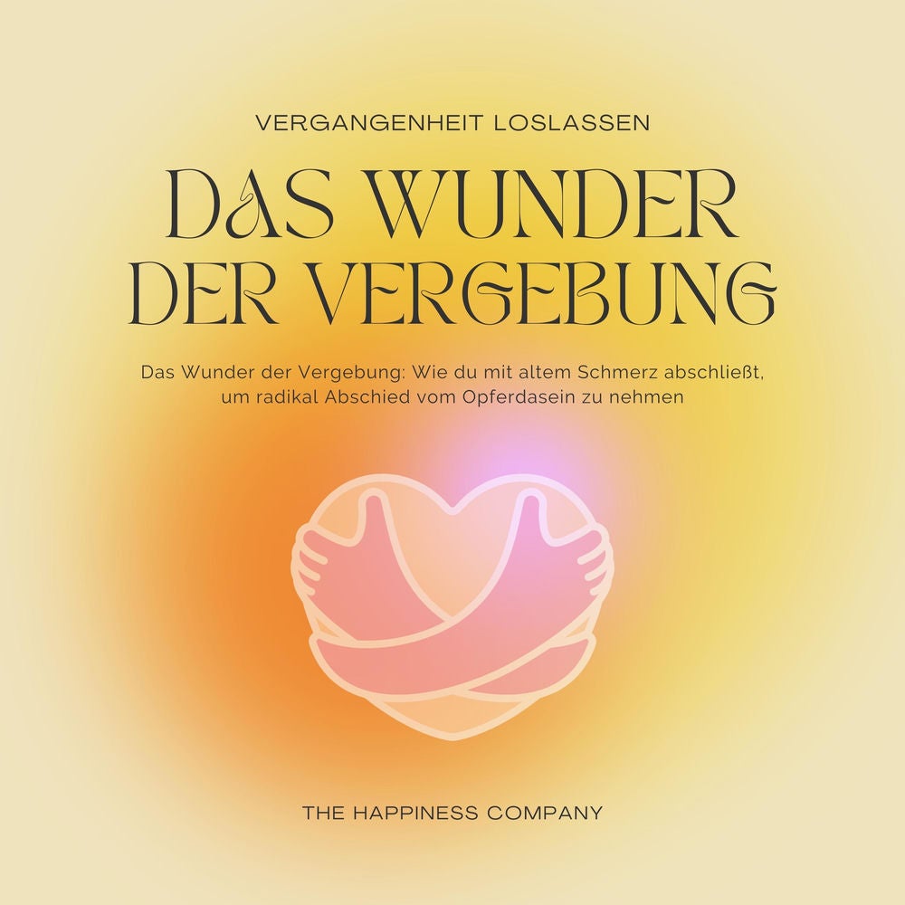 Das Wunder der Vergebung - Die Vergangenheit loslassen - Meditationen und Hypnose für inneren Frieden