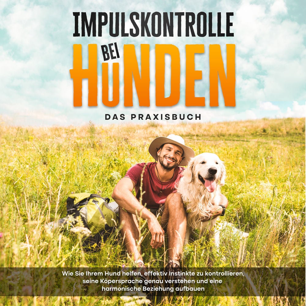 Impulskontrolle bei Hunden - Das Praxisbuch: Wie Sie Ihrem Hund helfen, effektiv Instinkte zu kontrollieren, seine Köpersprache ge