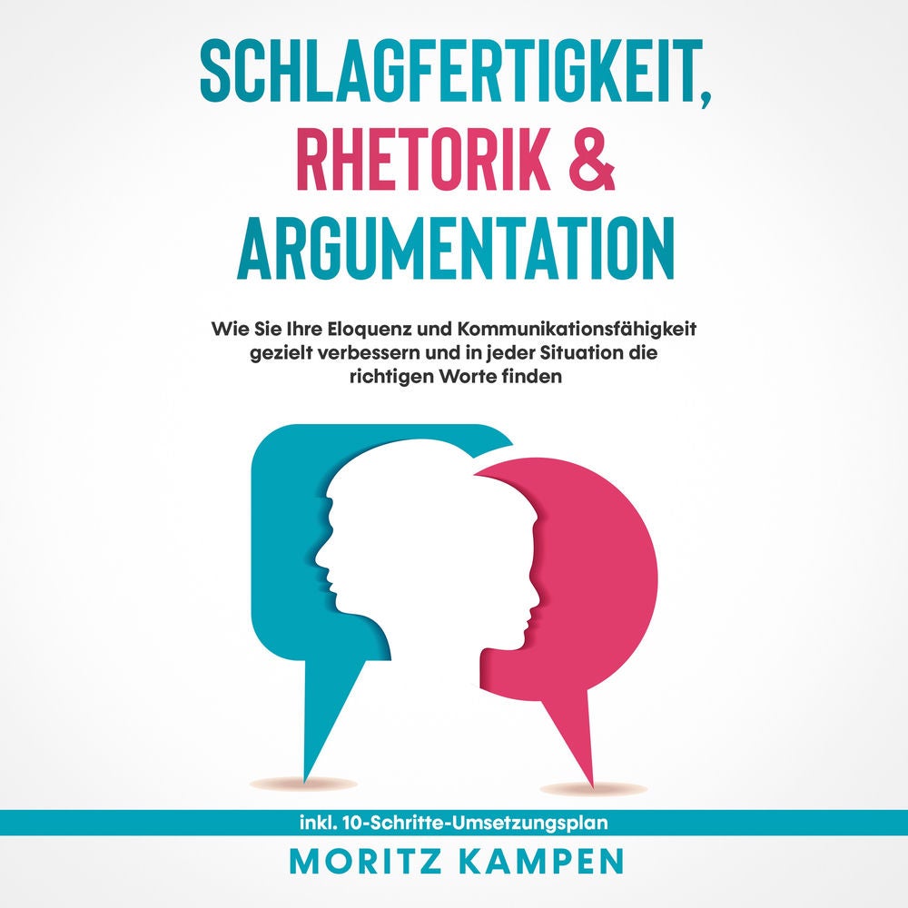 Schlagfertigkeit, Rhetorik & Argumentation: Wie Sie Ihre Eloquenz und Kommunikationsfähigkeit gezielt verbessern und in jeder Situ