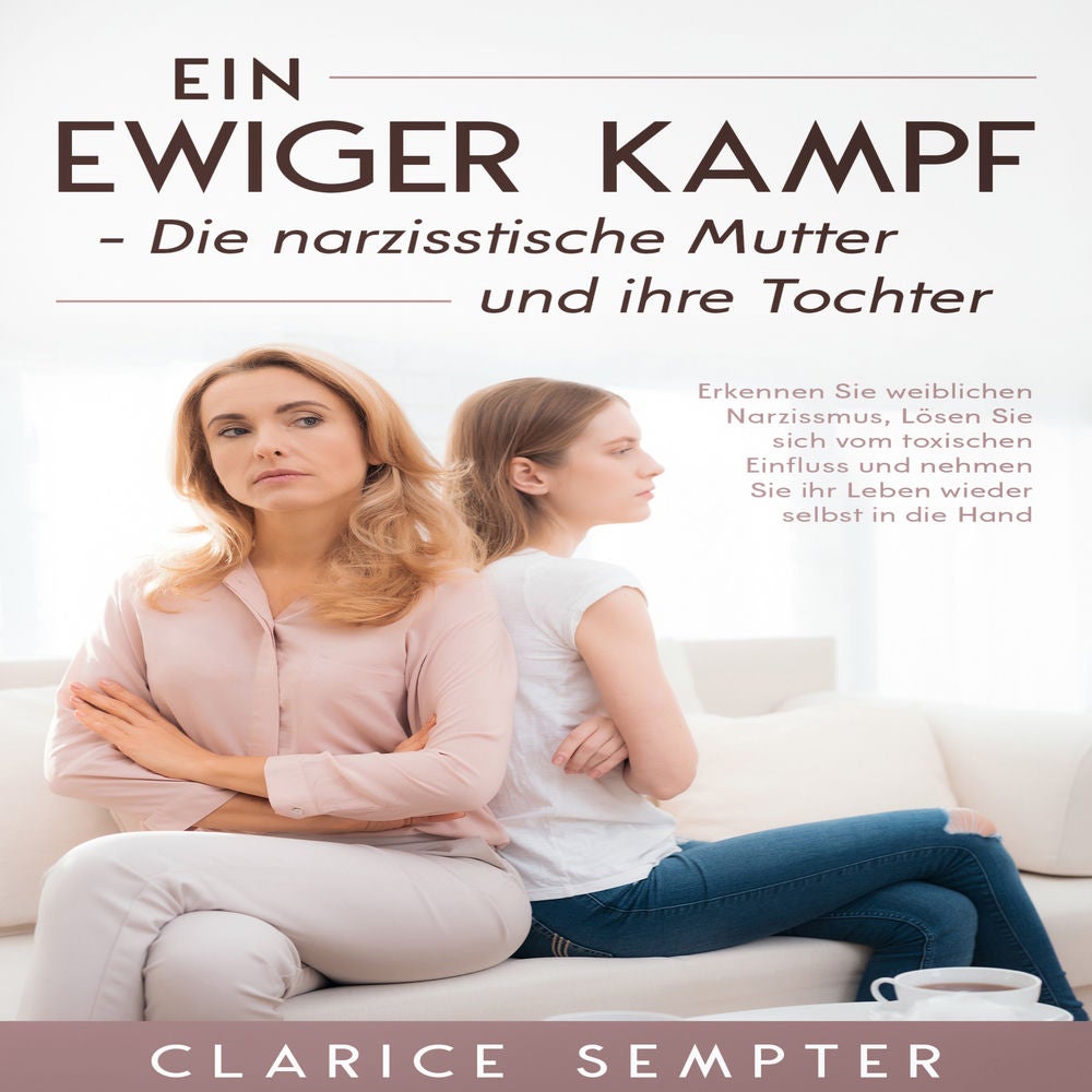 Ein ewiger Kampf Die narzisstische Mutter und ihre Tochter: Erkennen Sie weiblichen Narzissmus, Lösen Sie sich vom toxischen Einfl