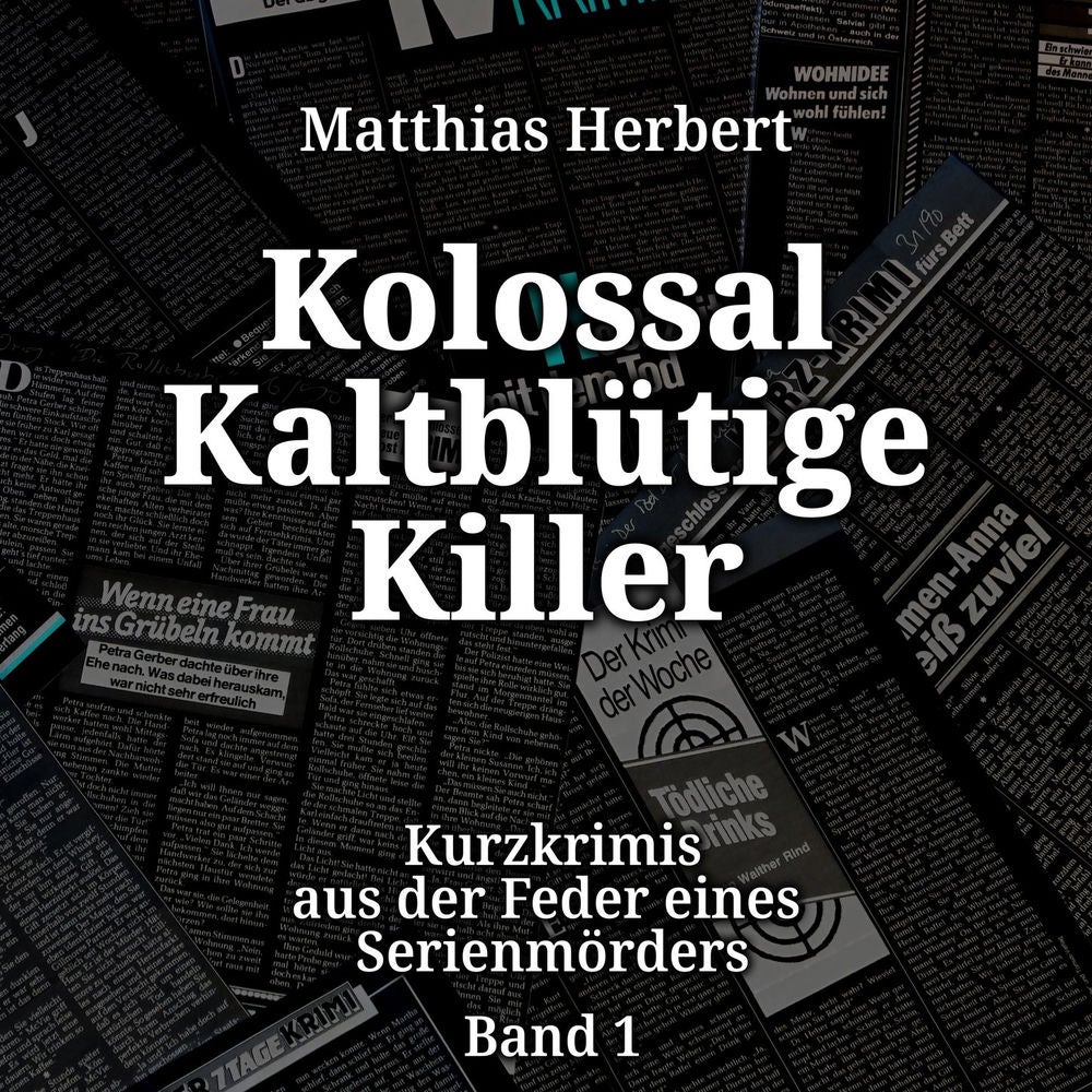 Kolossal Kaltblütige Killer - Kurzkrimis aus der Feder eines Serienmörders, Band 1