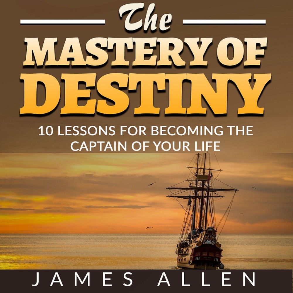 The Mastery of Destiny - 10 Lessons for Becoming the Captain of your Life