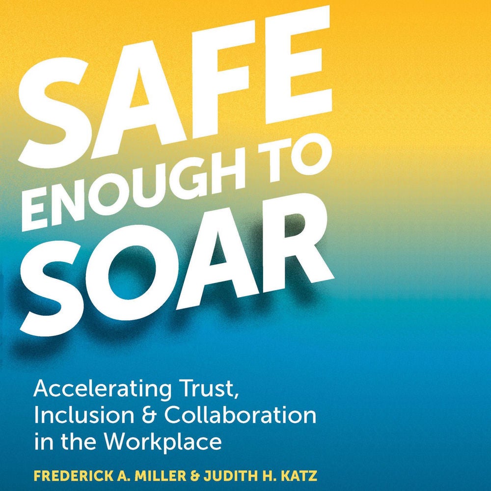 Safe Enough to Soar - Accelerating Trust, Inclusion, & Collaboration in the Workplace