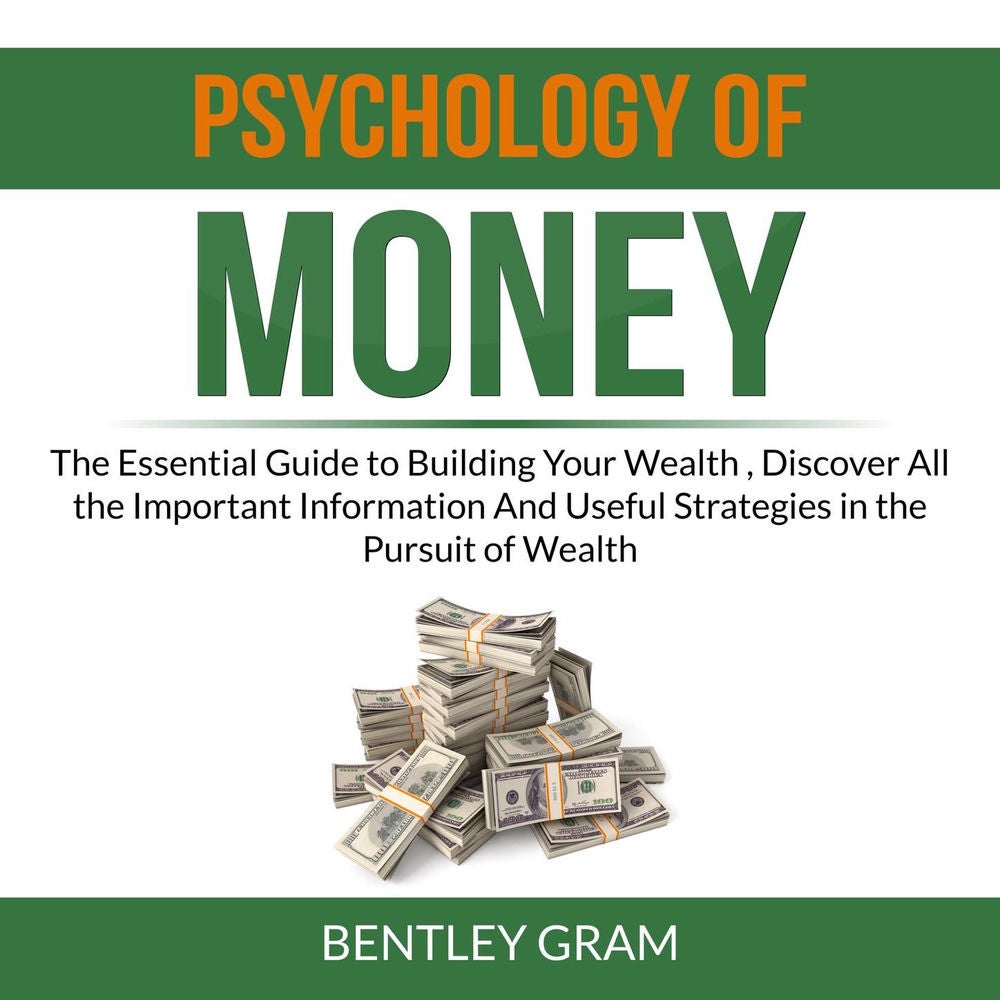 Psychology of Money - The Essential Guide to Building Your Wealth , Discover All the Important Information And Useful Strategies i