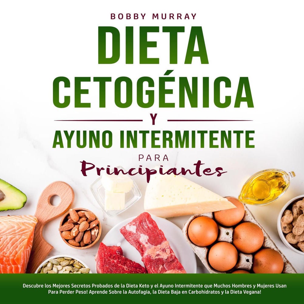 Dieta Cetogénica y Ayuno Intermitente Para Principiantes - Descubre los Mejores Secretos Probados de la Dieta Keto y el Ayuno ...