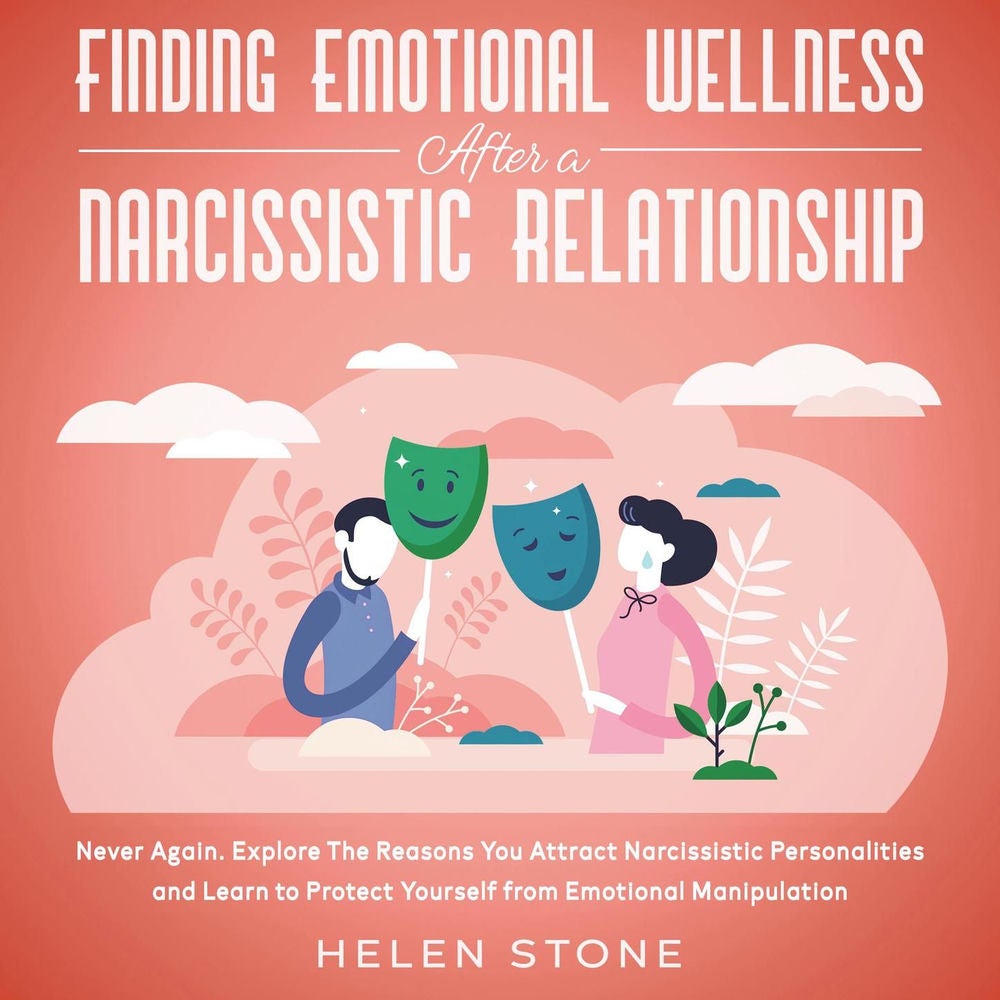 Finding Emotional Wellness After a Narcissistic Relationship - Never Again. Explore The Reasons You Attract Narcissistic Personali