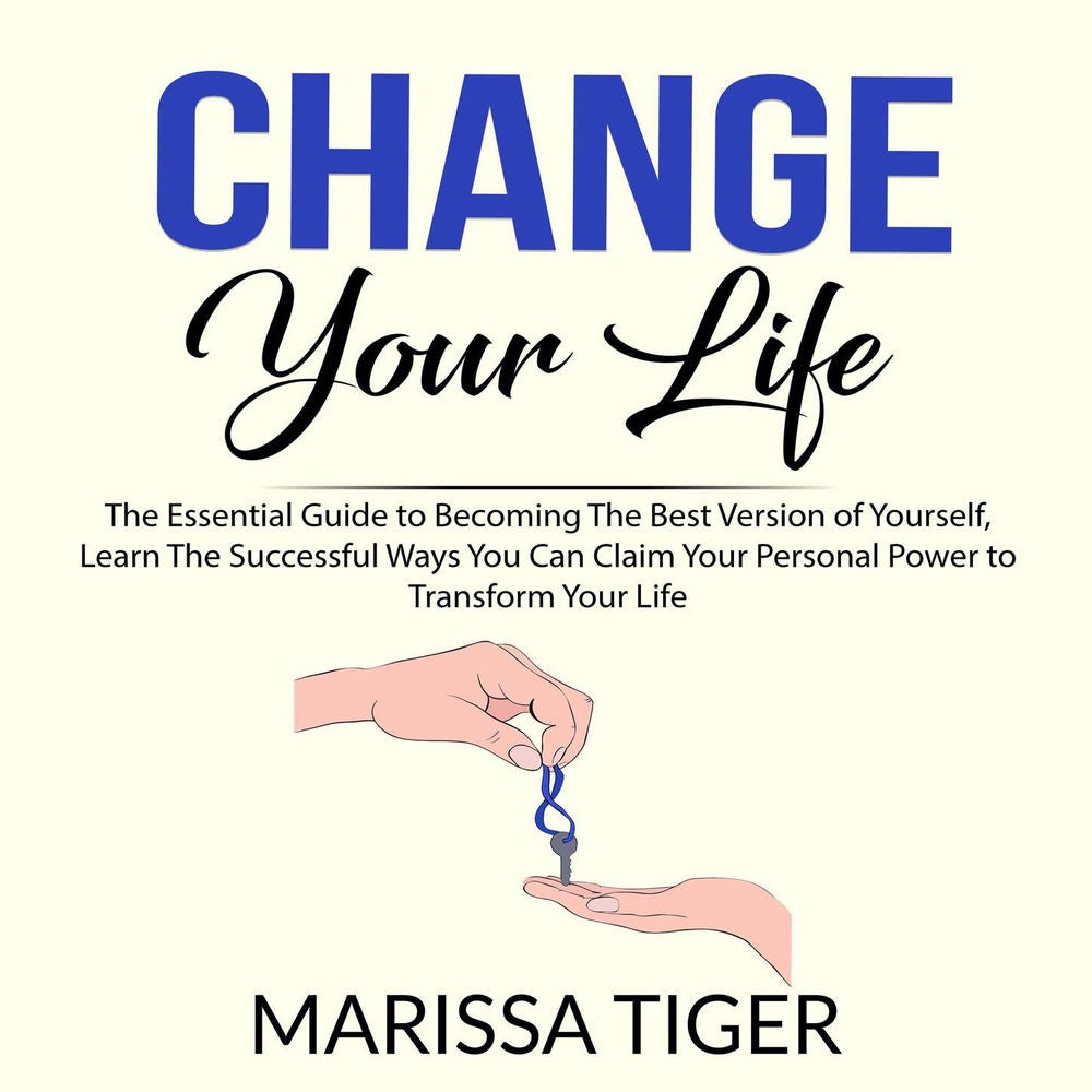 Change Your Life - The Essential Guide to Becoming The Best Version of Yourself, Learn The Successful Ways You Can Claim Your Pers