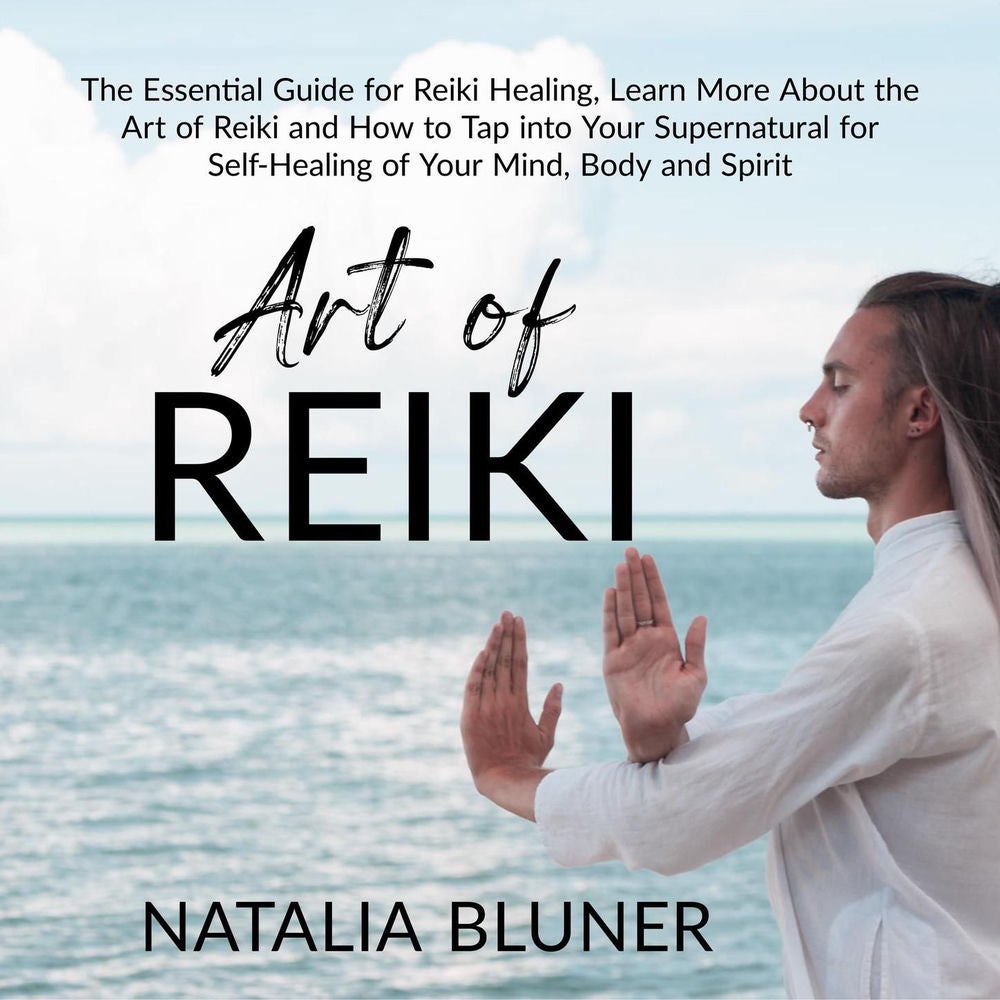 The Art of Reiki - The Essential Guide for Reiki Healing, Learn More About the Art of Angelic Reiki and How to Tap into Your Super