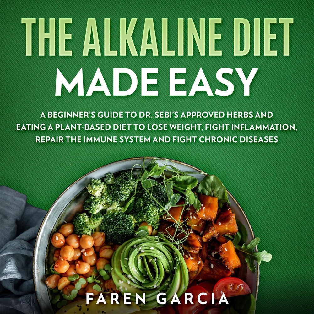 The Alkaline Diet Made Easy - A Beginner's Guide to Dr. Sebi's Approved Herbs and Eating a Plant-Based Diet to Lose Weight, Fight