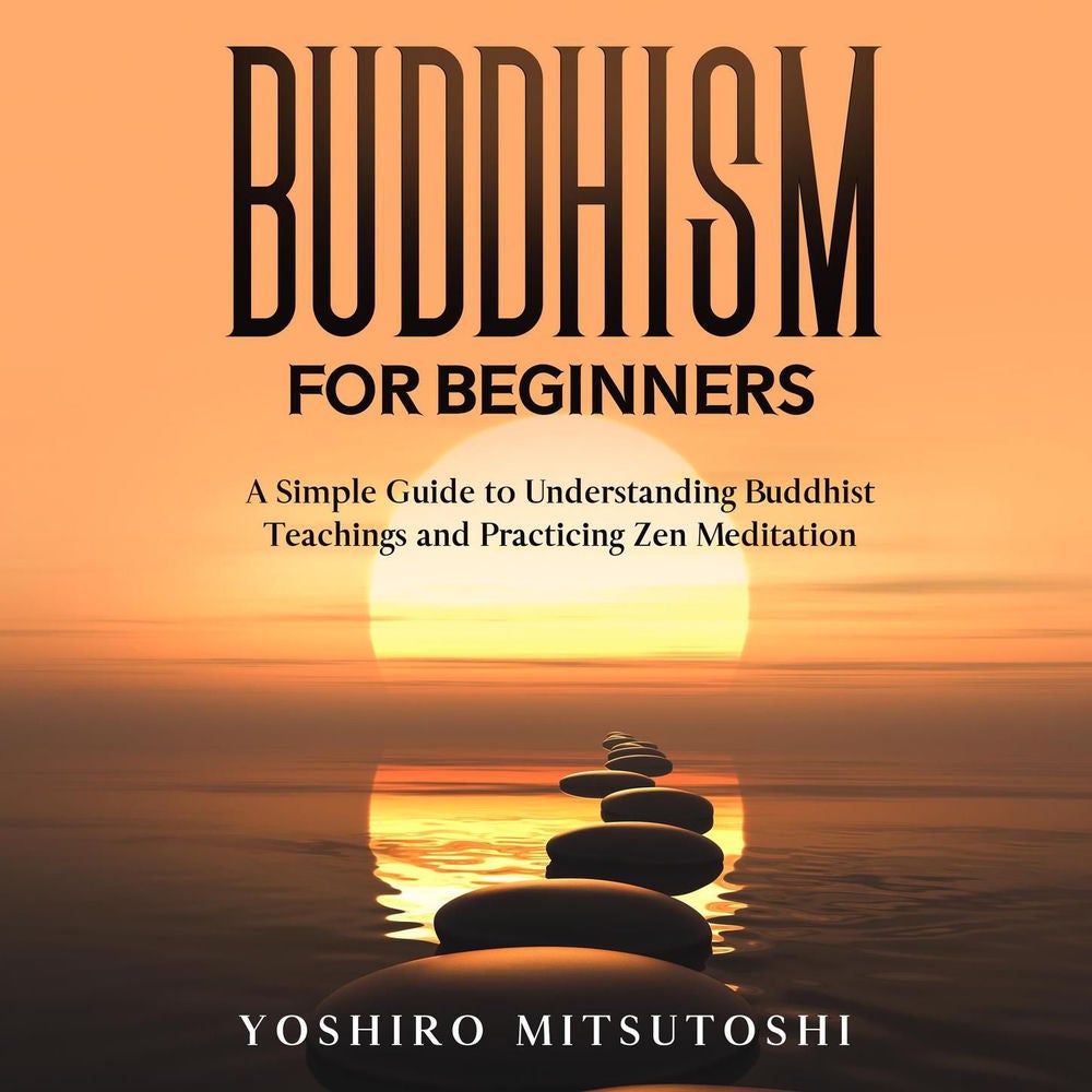 Buddhism for Beginners - A Simple Guide to Understanding Buddhist Teachings and Practicing Zen Meditation