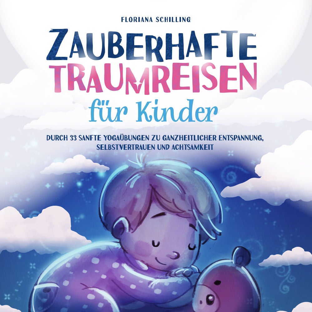 Zauberhafte Traumreisen für Kinder: Durch 33 sanfte Yogaübungen zu ganzheitlicher Entspannung, Selbstvertrauen und Achtsamkeit (Ac