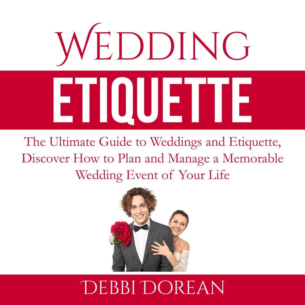 Wedding Etiquette - The Ultimate Guide to Weddings and Etiquette, Discover How to Plan and Manage a Memorable Wedding Event of You