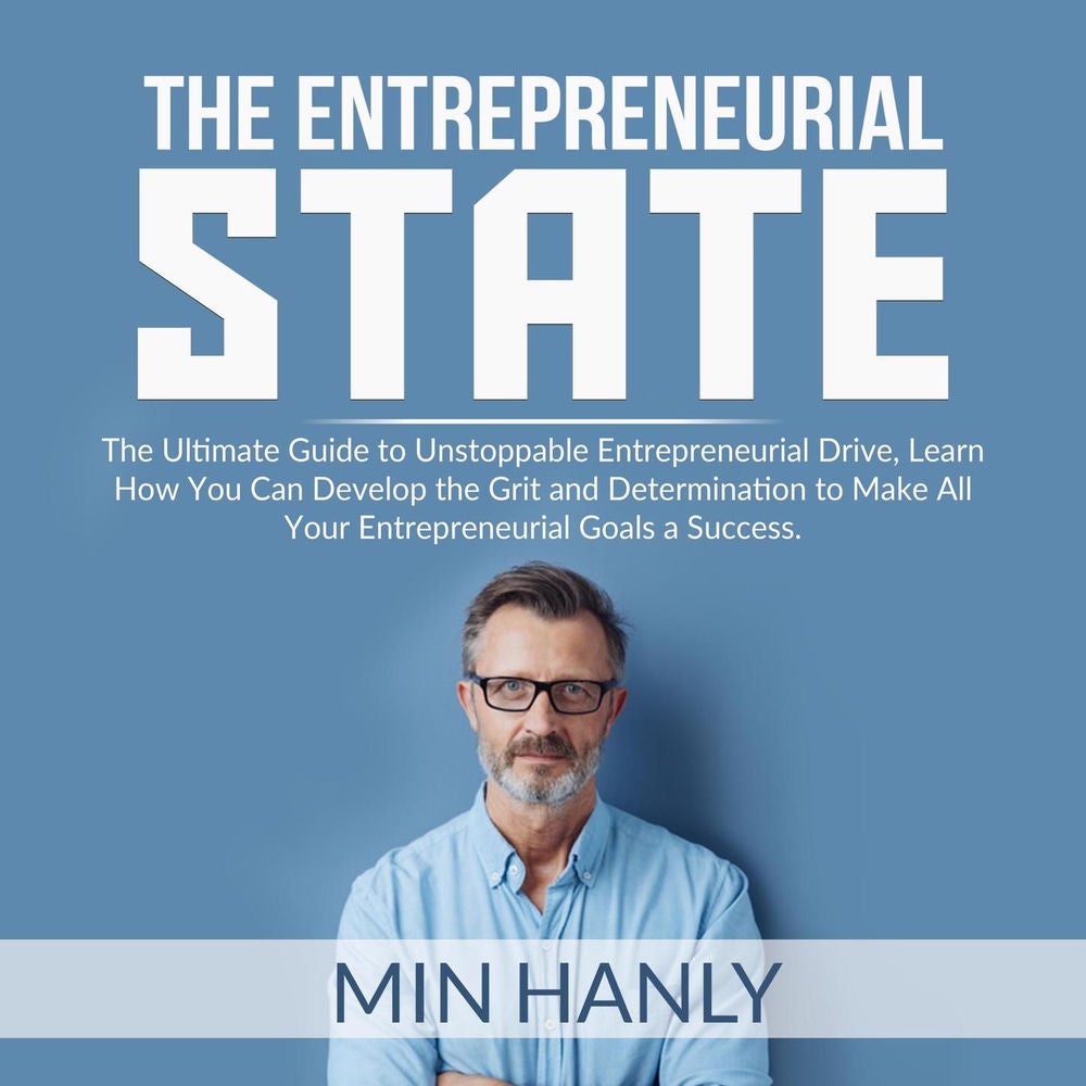 The Entrepreneurial State - The Ultimate Guide to Unstoppable Entrepreneurial Drive, Learn How You Can Develop the Grit and Determ