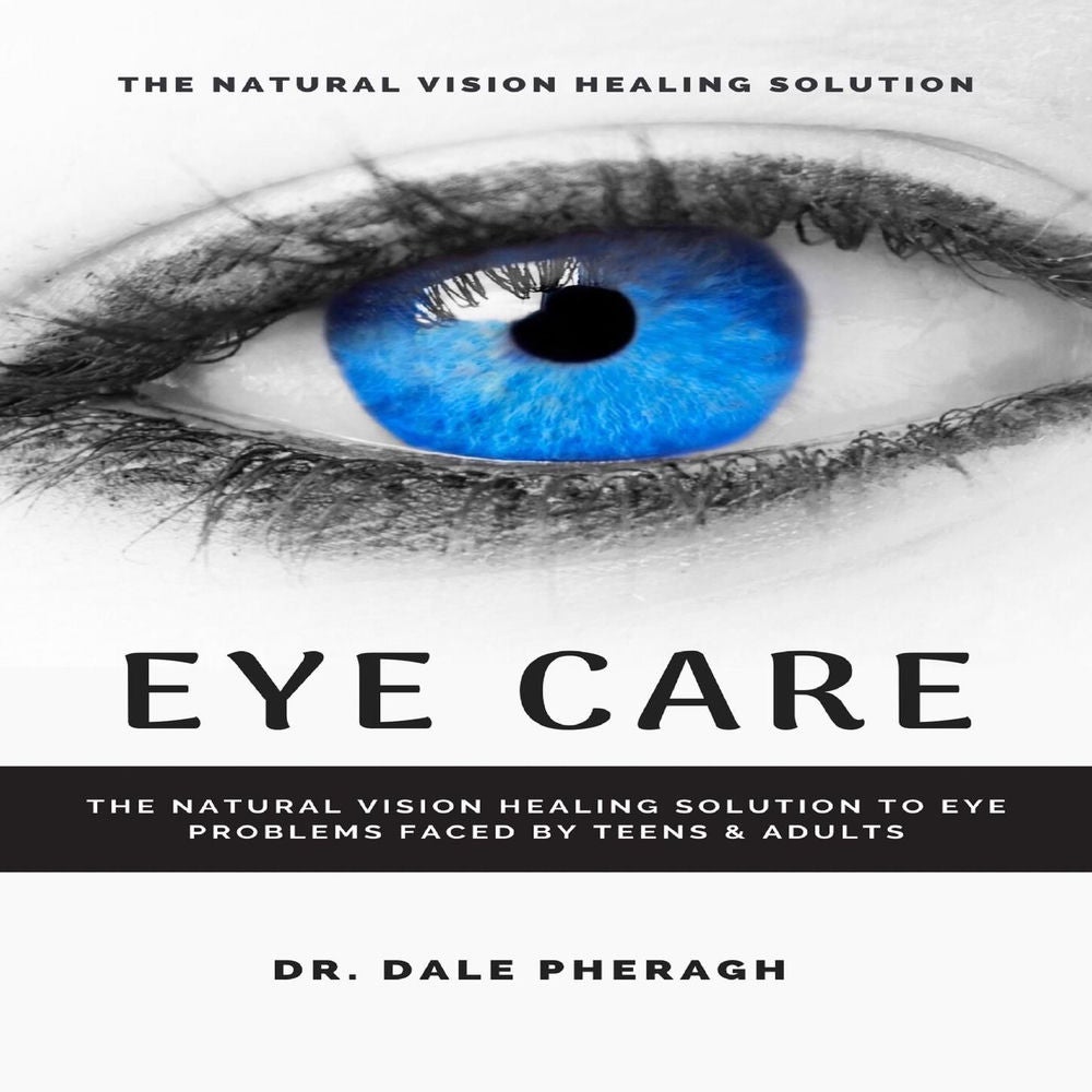 Eye Care - The Natural Vision Healing Solution to Eye Problems Faced by Teens & Adults