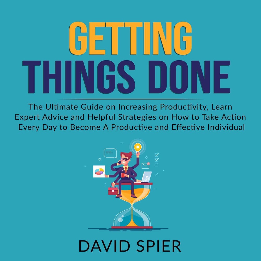Getting Things Done - The Ultimate Guide on Increasing Productivity, Learn Expert Advice and Helpful Strategies on How to Take Act