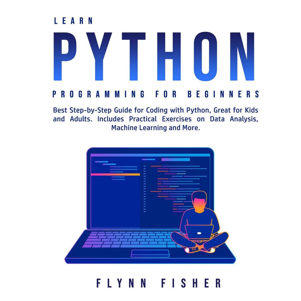 Learn Python Programming for Beginners - Best Step-by-Step Guide for Coding with Python, Great for Kids and Adults. Includes Pract
