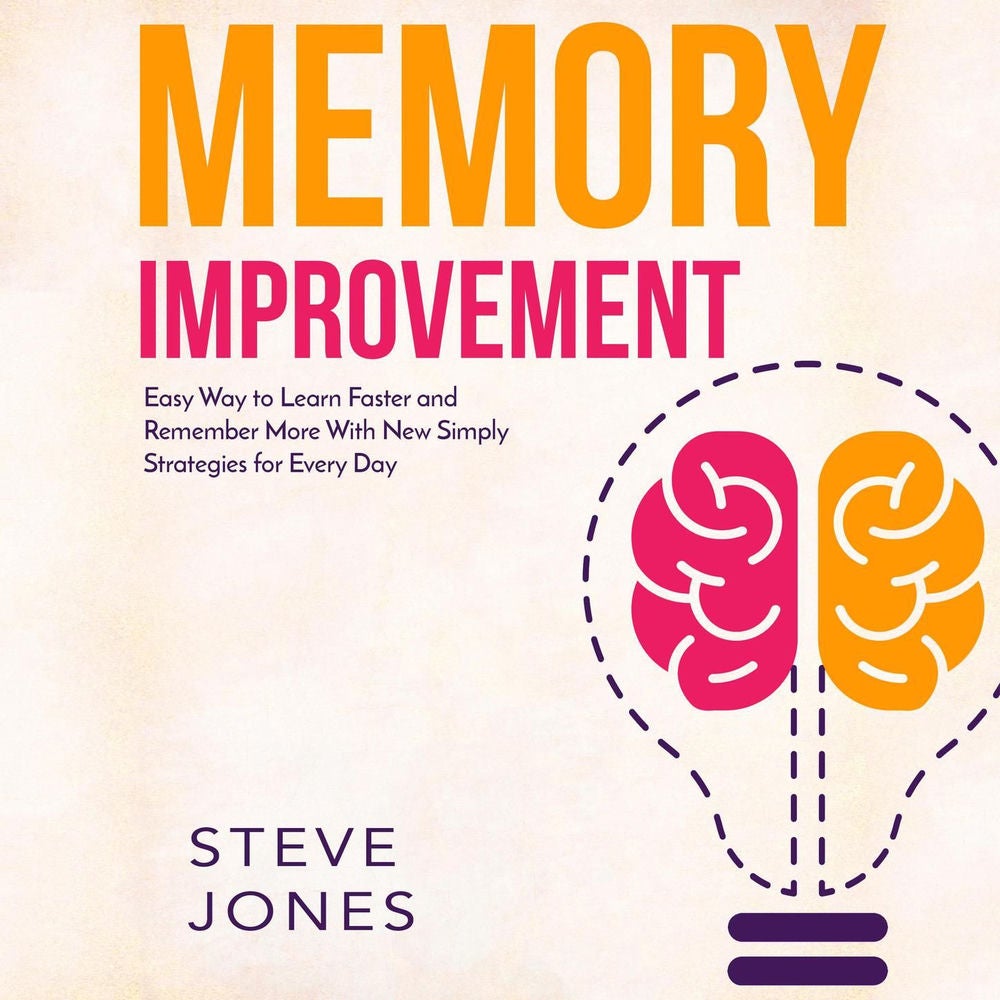 Memory Improvement - Easy Way to Learn Faster and Remember More with New Simply Strategies for Every Day