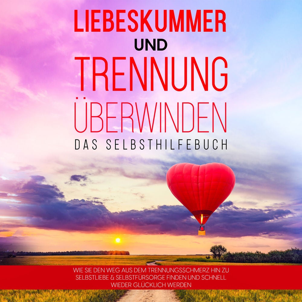 Liebeskummer und Trennung überwinden - Das Selbsthilfebuch: Wie Sie den Weg aus dem Trennungsschmerz hin zu Selbstliebe & Selbstfü