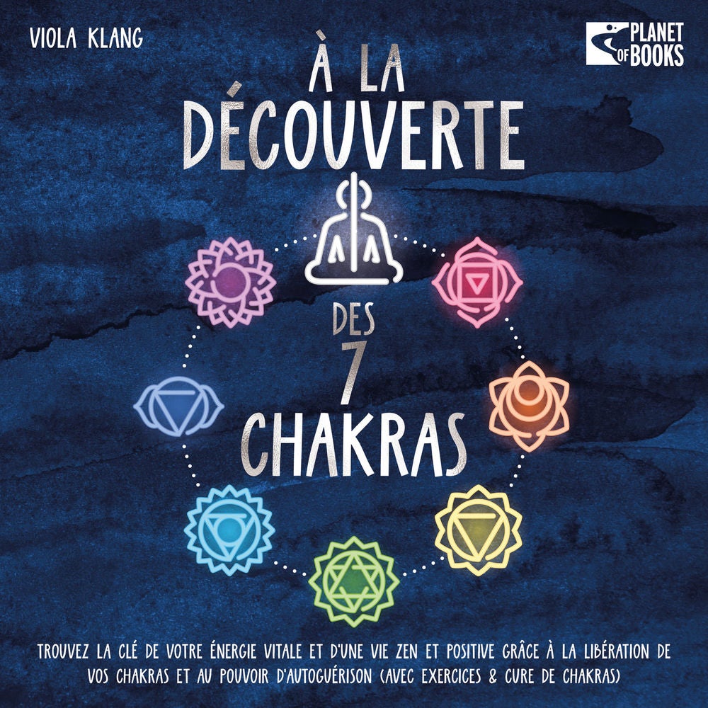 À la découverte des 7 chakras: Trouvez la clé de votre énergie vitale et d'une vie zen et positive grâce à la libération de vos ch