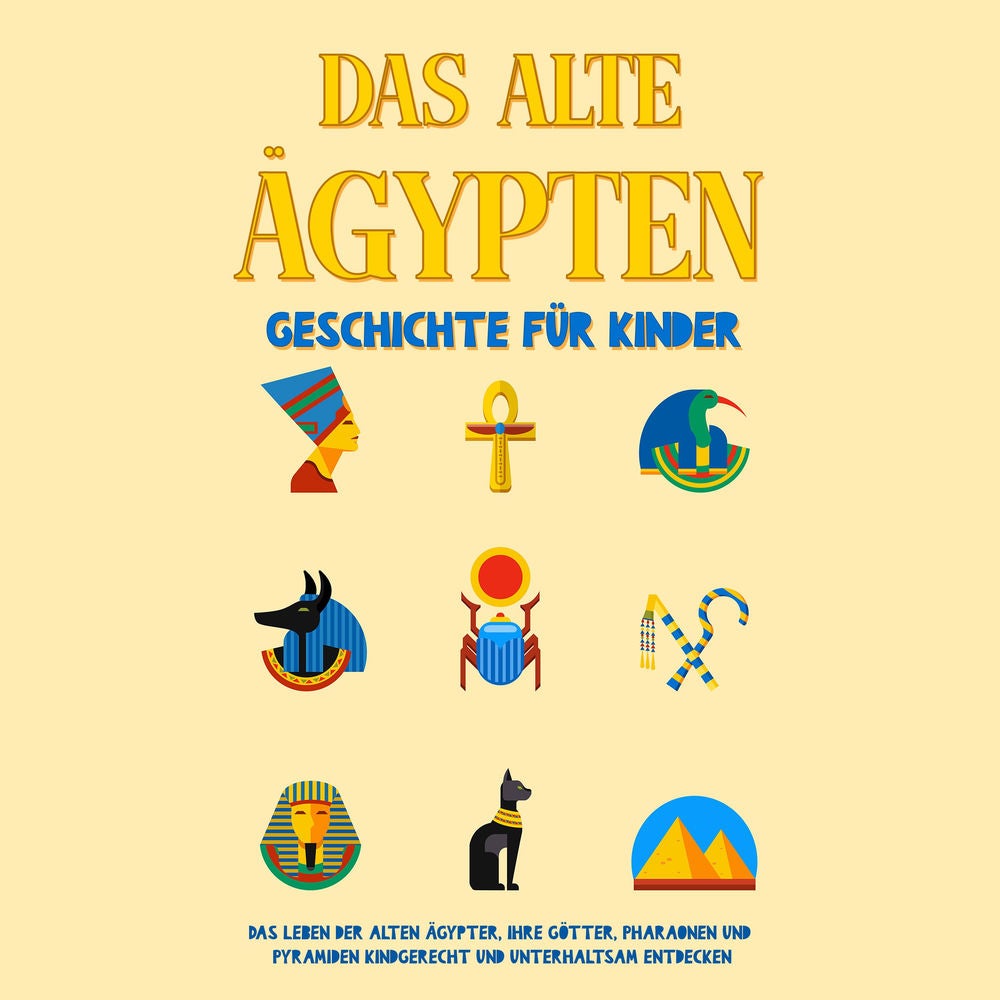 Das alte Ägypten - Geschichte für Kinder: Das Leben der alten Ägypter, Ihre Götter, Pharaonen und Pyramiden kindgerecht und unterh