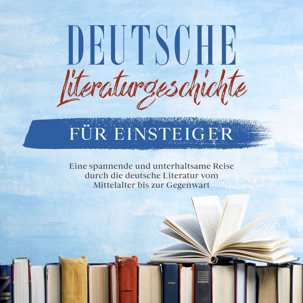 Deutsche Literaturgeschichte für Einsteiger: Eine spannende und unterhaltsame Reise durch die deutsche Literatur vom Mittelalter b