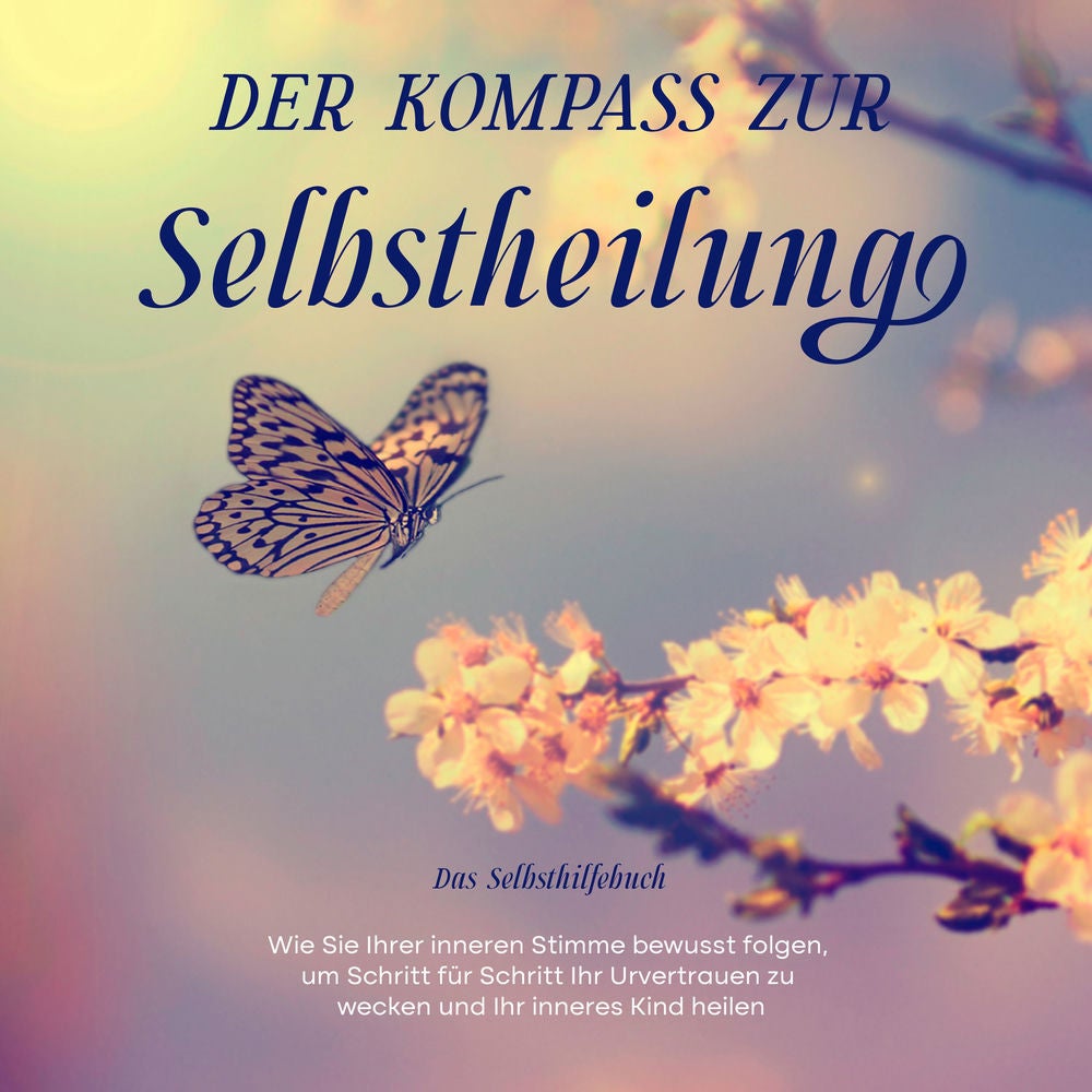 Der Kompass zur Selbstheilung - Das Selbsthilfebuch: Wie Sie Ihrer inneren Stimme bewusst folgen, um Schritt für Schritt Ihr Urver