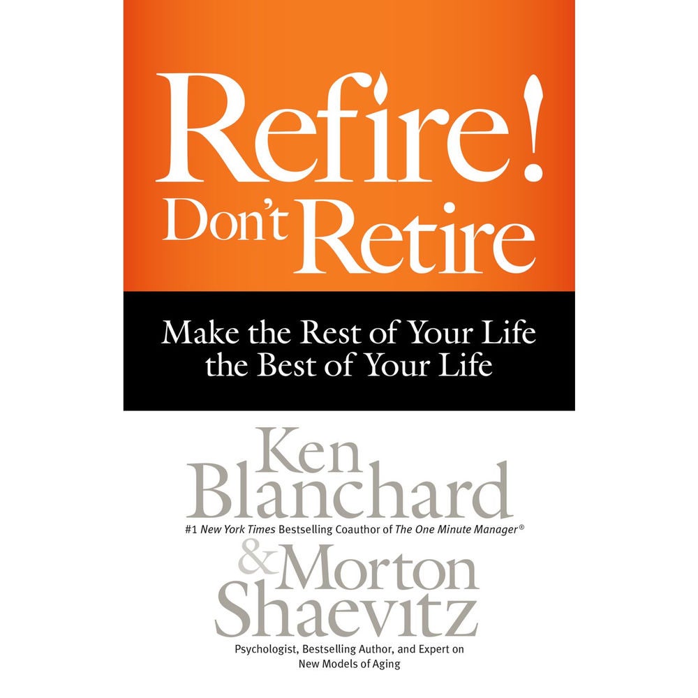 Refire! Don't Retire - Make the Rest of Your Life the Best of Your Life