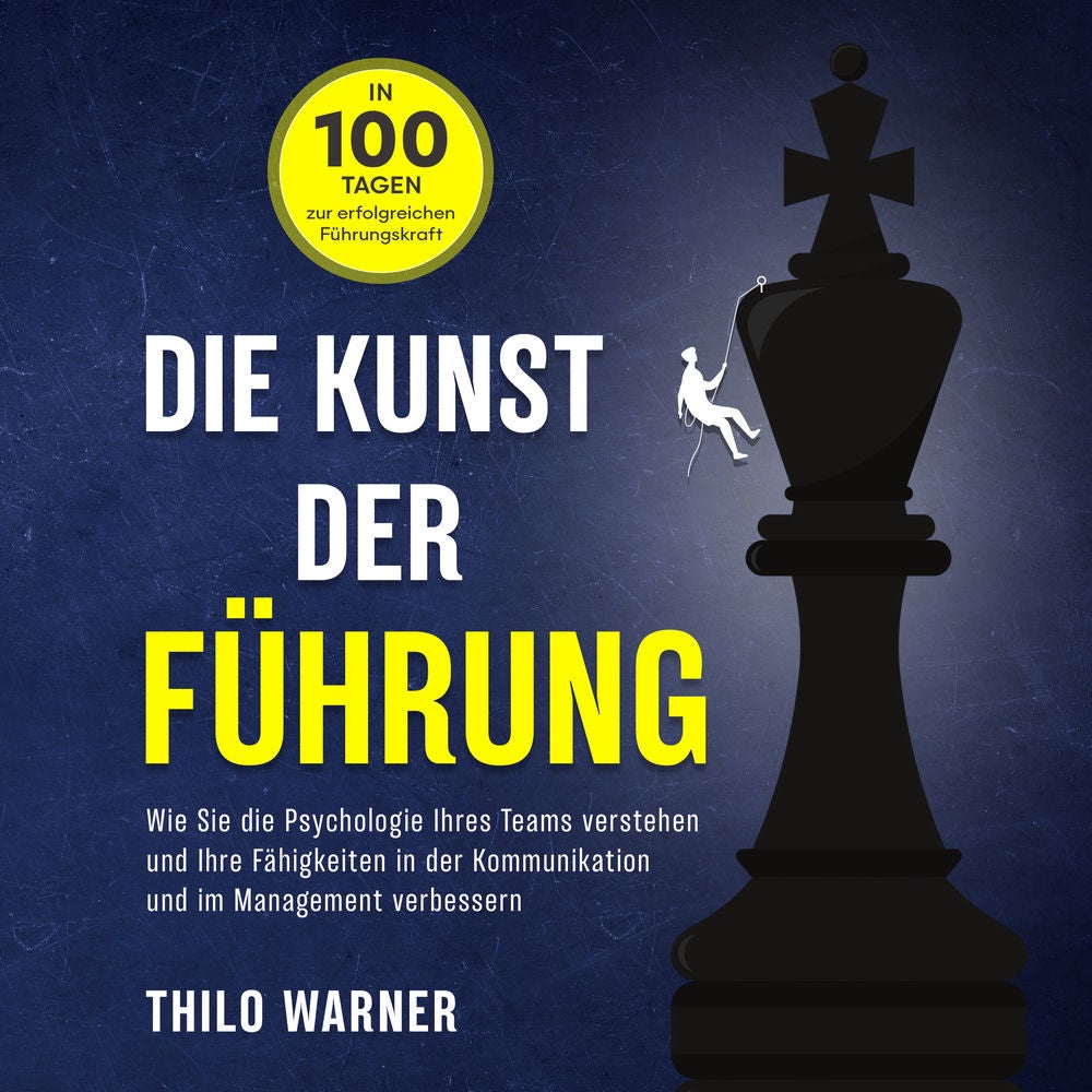 Die Kunst der Führung – In 100 Tagen zur erfolgreichen Führungskraft: Wie Sie die Psychologie Ihres Teams verstehen und Ihre Fähig