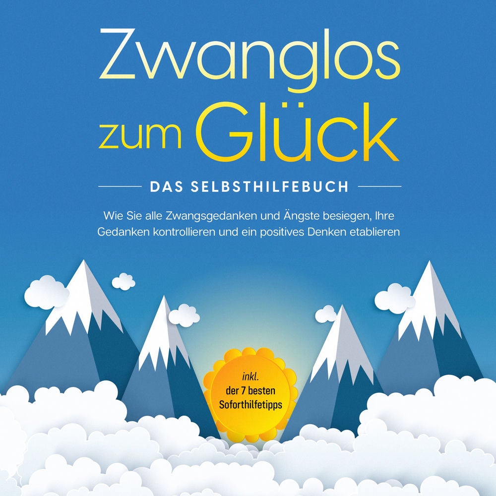 Zwanglos zum Glück - Das Selbsthilfebuch: Wie Sie alle Zwangsgedanken und Ängste besiegen, Ihre Gedanken kontrollieren und ein pos
