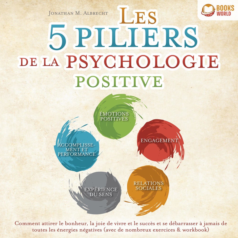 Les 5 piliers de la psychologie positive: Comment attirer le bonheur, la joie de vivre et le succès et se débarrasser à jamais de