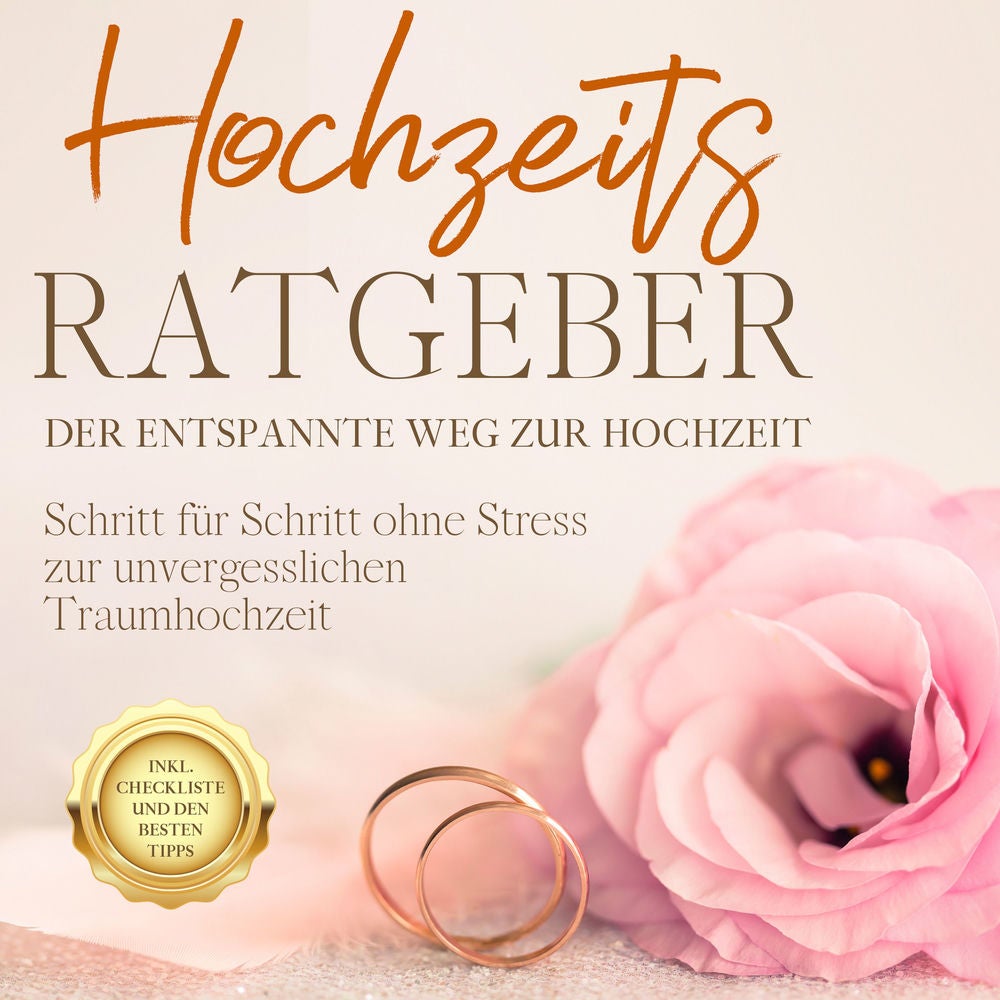 Hochzeits Ratgeber - Der entspannte Weg zur Hochzeit: Schritt für Schritt ohne Stress zur unvergesslichen Traumhochzeit - inkl. Ch