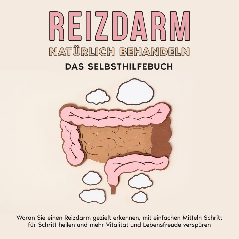 Reizdarm natürlich behandeln - Das Selbsthilfebuch: Woran Sie einen Reizdarm gezielt erkennen, mit einfachen Mitteln Schritt für S