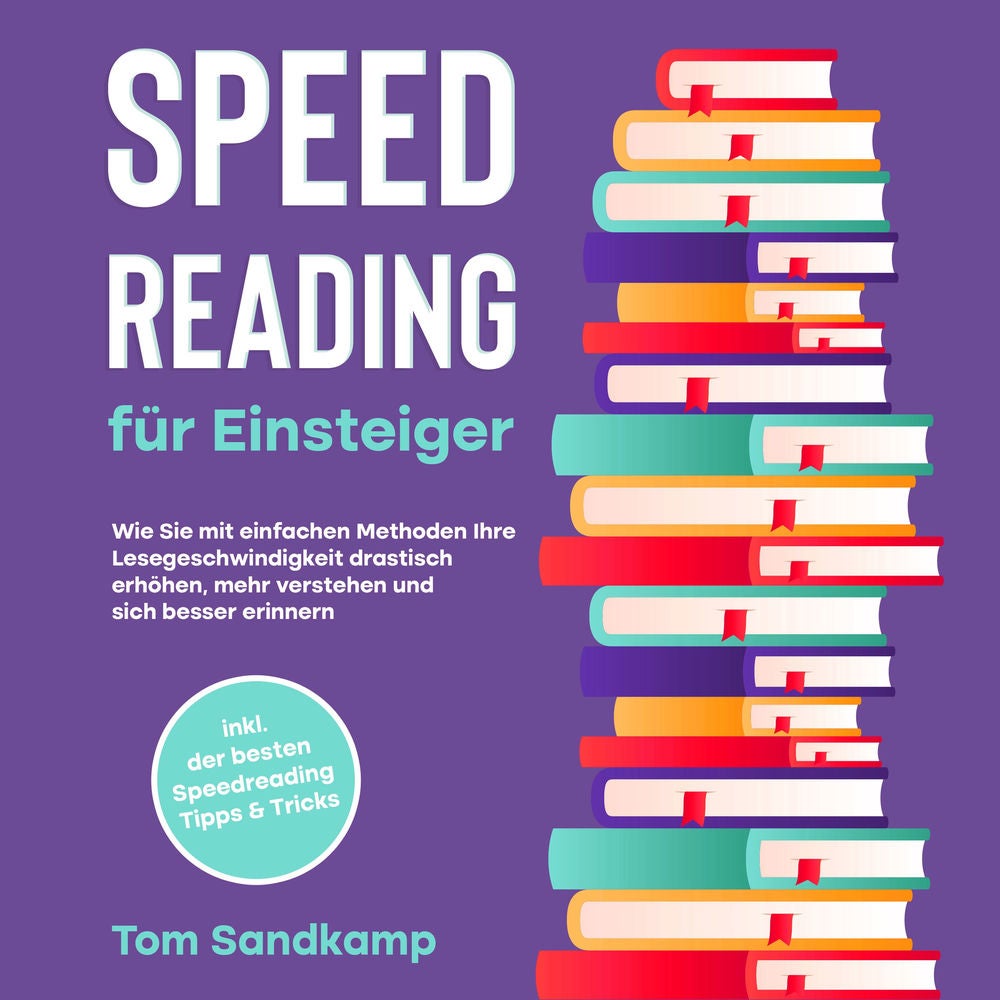 Speed Reading für Einsteiger: Wie Sie mit einfachen Methoden Ihre Lesegeschwindigkeit drastisch erhöhen, mehr verstehen und sich b