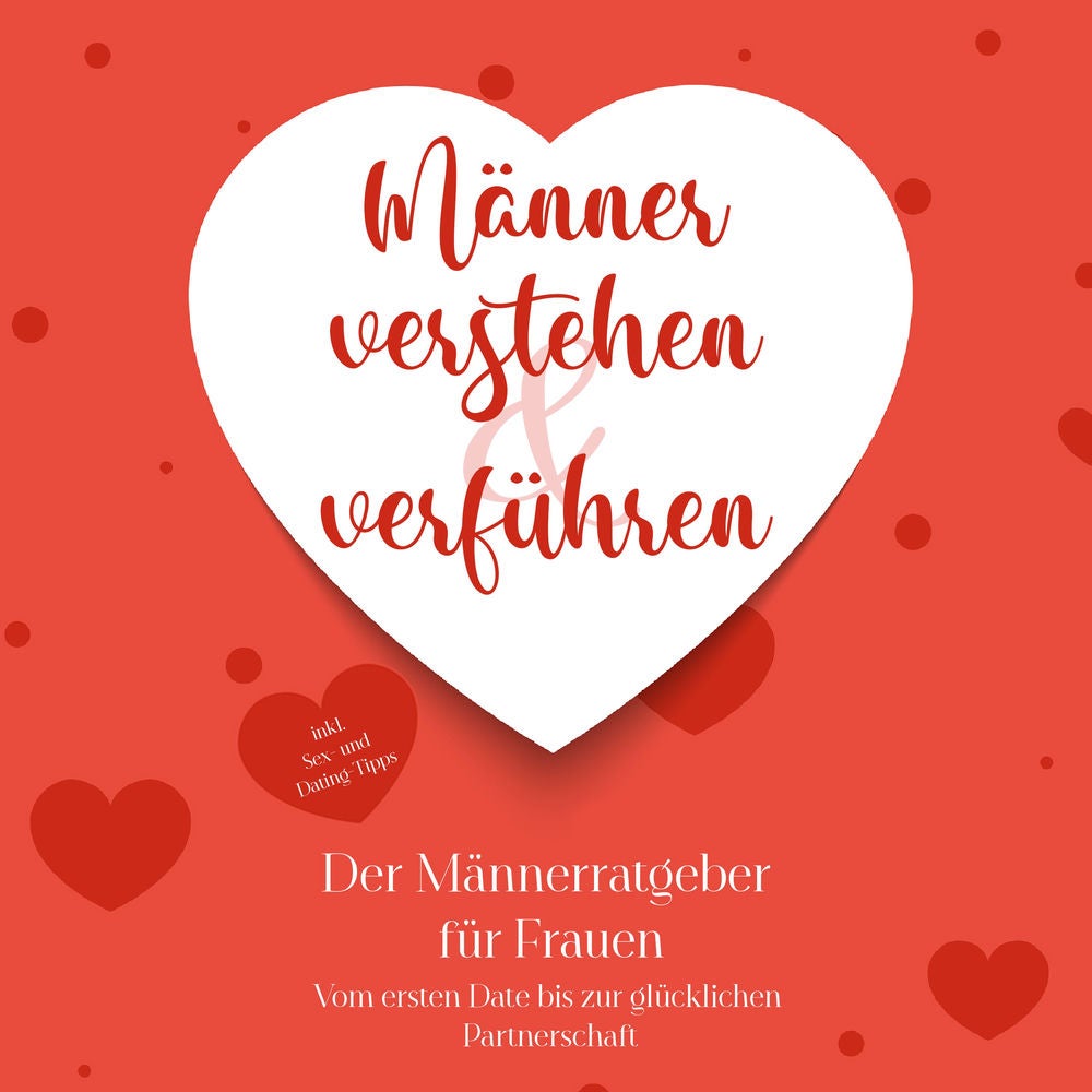 Männer verstehen & verführen - Der Männerratgeber für Frauen: Vom ersten Date bis zur glücklichen Partnerschaft - inkl. Sex- und D