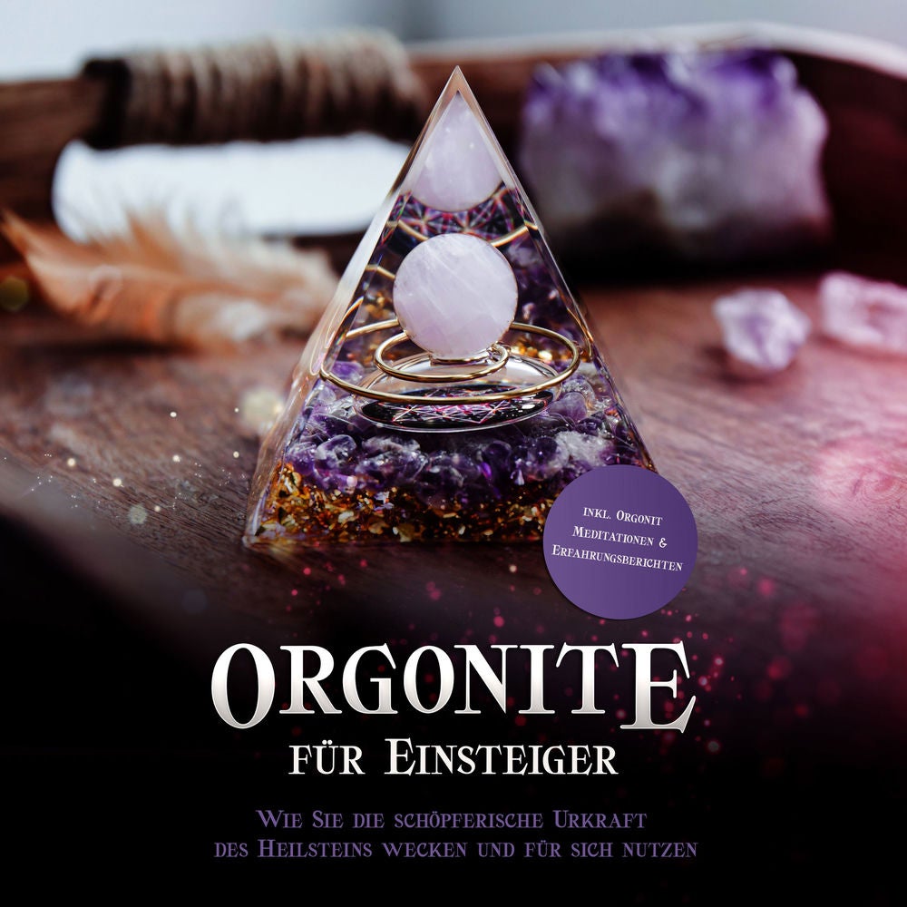 Orgonite für Einsteiger: Wie Sie die schöpferische Urkraft des Heilsteins wecken und für sich nutzen - inkl. Orgonit Meditationen