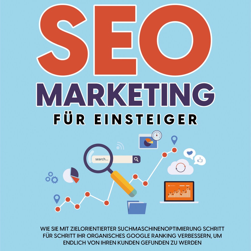 SEO Marketing für Einsteiger: Wie Sie mit zielorientierter Suchmaschinenoptimierung Schritt für Schritt Ihr organisches Google Ran