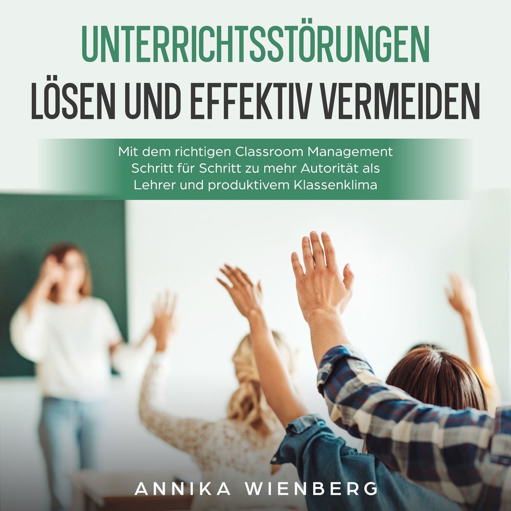 Unterrichtsstörungen lösen und effektiv vermeiden: Mit dem richtigen Classroom Management Schritt für Schritt zu mehr Autorität al