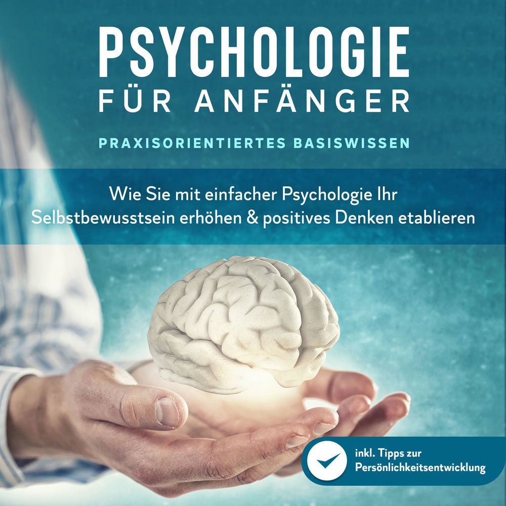 Psychologie für Anfänger - Praxisorientiertes Basiswissen: Wie Sie mit einfacher Psychologie Ihr Selbstbewusstsein erhöhen & posit