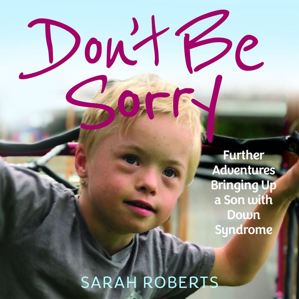 Don't Be Sorry - Further Adventures Bringing Up a Son with Down Syndrome
