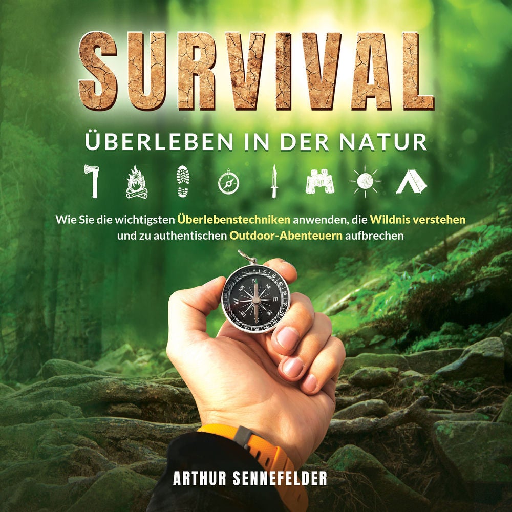 Survival – Überleben in der Natur: Wie Sie die wichtigsten Überlebenstechniken anwenden, die Wildnis verstehen und zu authentische