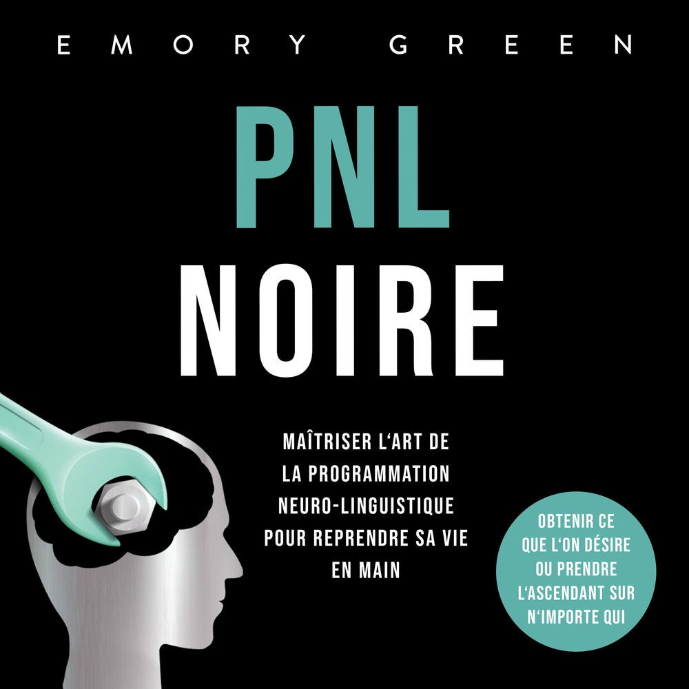 PNL Noire: Maîtriser l'art de la programmation neuro-linguistique pour reprendre sa vie en main, obtenir ce que l'on désire ou pre